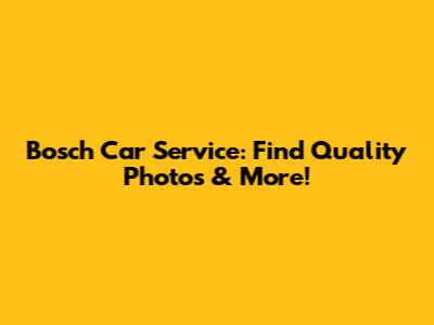 Bosch Car Service: Find Quality Photos & More!