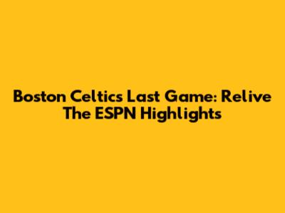 Boston Celtics' Last Game: Relive The ESPN Highlights