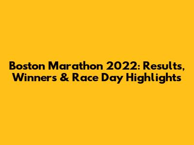 Boston Marathon 2022: Results, Winners & Race Day Highlights