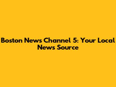 Boston News Channel 5: Your Local News Source