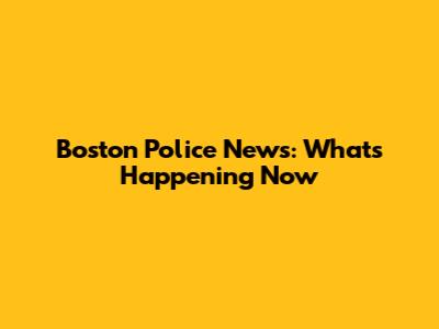 Boston Police News: What's Happening Now
