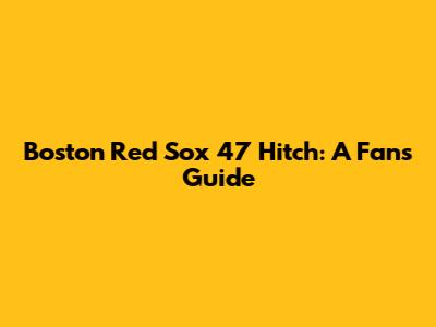 Boston Red Sox 47 Hitch: A Fan's Guide