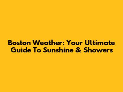 Boston Weather: Your Ultimate Guide To Sunshine & Showers
