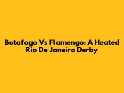 Botafogo Vs Flamengo: A Heated Rio De Janeiro Derby