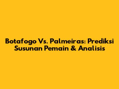 Botafogo Vs. Palmeiras: Prediksi Susunan Pemain & Analisis