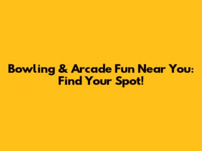 Bowling & Arcade Fun Near You: Find Your Spot!