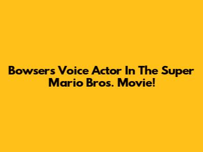 Bowser's Voice Actor In The Super Mario Bros. Movie!