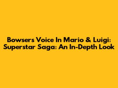 Bowser's Voice In Mario & Luigi: Superstar Saga: An In-Depth Look