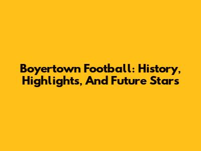 Boyertown Football: History, Highlights, And Future Stars