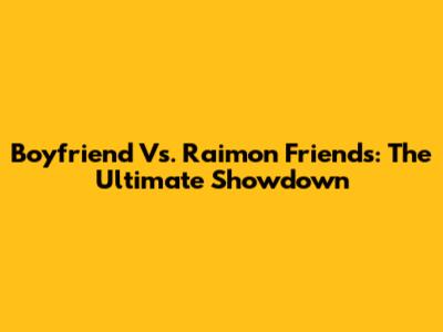 Boyfriend Vs. Raimon Friends: The Ultimate Showdown