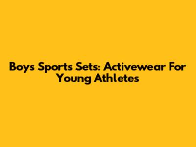 Boys' Sports Sets: Activewear For Young Athletes