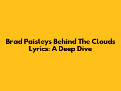 Brad Paisley's "Behind The Clouds" Lyrics: A Deep Dive