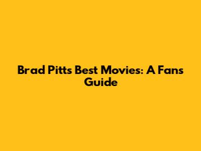 Brad Pitt's Best Movies: A Fan's Guide