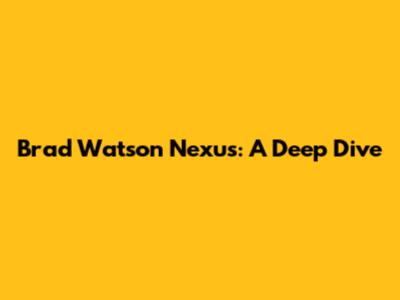 Brad Watson Nexus: A Deep Dive