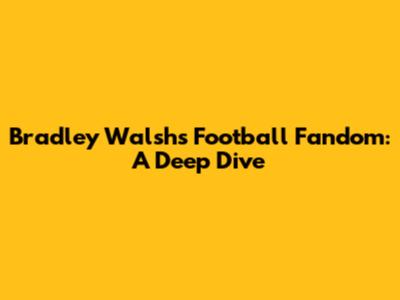 Bradley Walsh's Football Fandom: A Deep Dive