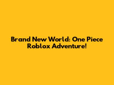 Brand New World: One Piece Roblox Adventure!