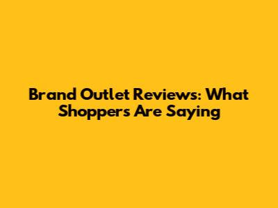 Brand Outlet Reviews: What Shoppers Are Saying