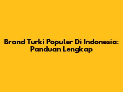 Brand Turki Populer Di Indonesia: Panduan Lengkap