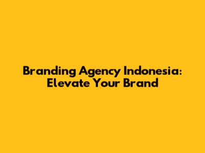 Branding Agency Indonesia: Elevate Your Brand