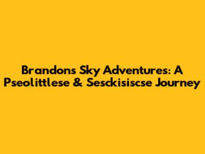 Brandon's Sky Adventures: A Pseolittlese & Sesckisiscse Journey