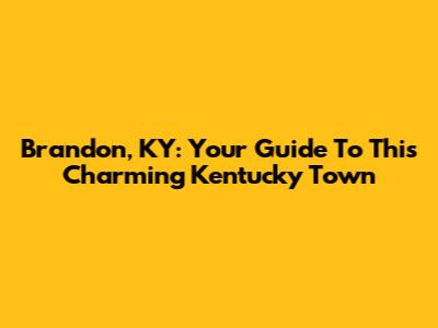 Brandon, KY: Your Guide To This Charming Kentucky Town