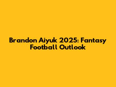 Brandon Aiyuk 2025: Fantasy Football Outlook