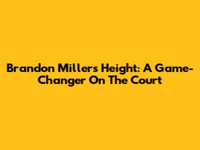 Brandon Miller's Height: A Game-Changer On The Court