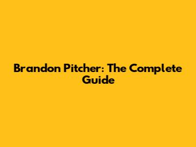 Brandon Pitcher: The Complete Guide
