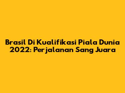 Brasil Di Kualifikasi Piala Dunia 2022: Perjalanan Sang Juara