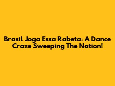 Brasil Joga Essa Rabeta: A Dance Craze Sweeping The Nation!