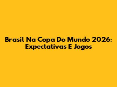 Brasil Na Copa Do Mundo 2026: Expectativas E Jogos