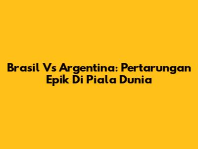 Brasil Vs Argentina: Pertarungan Epik Di Piala Dunia
