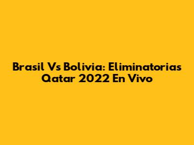 Brasil Vs Bolivia: Eliminatorias Qatar 2022 En Vivo