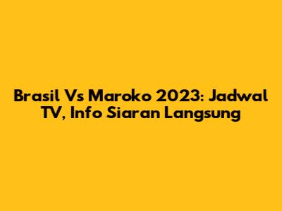 Brasil Vs Maroko 2023: Jadwal TV, Info Siaran Langsung