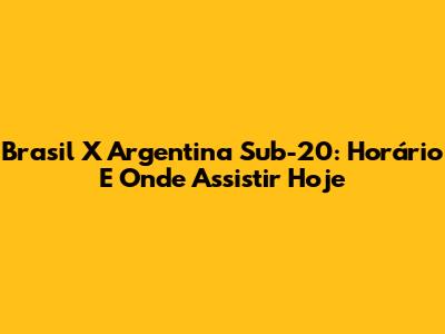 Brasil X Argentina Sub-20: Horário E Onde Assistir Hoje