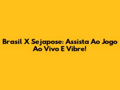 Brasil X Sejapose: Assista Ao Jogo Ao Vivo E Vibre!