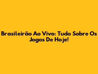 Brasileirão Ao Vivo: Tudo Sobre Os Jogos De Hoje!