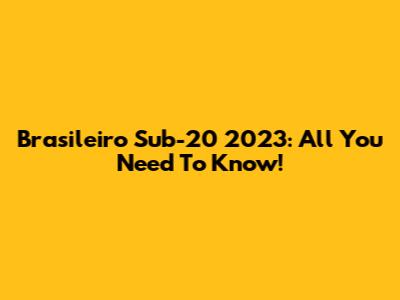 Brasileiro Sub-20 2023: All You Need To Know!