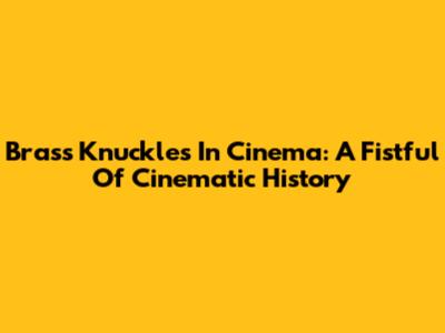 Brass Knuckles In Cinema: A Fistful Of Cinematic History