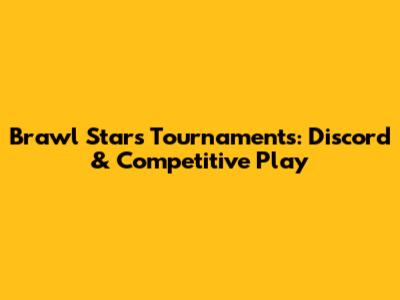 Brawl Stars Tournaments: Discord & Competitive Play