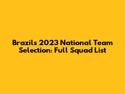 Brazil's 2023 National Team Selection: Full Squad List