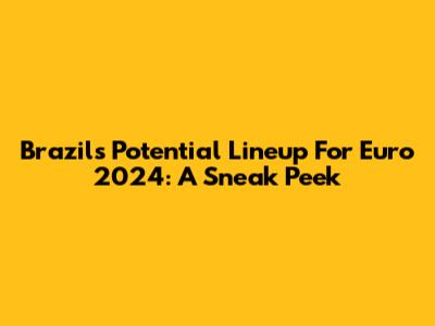 Brazil's Potential Lineup For Euro 2024: A Sneak Peek