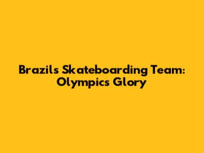 Brazil's Skateboarding Team: Olympics Glory
