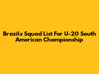 Brazil's Squad List For U-20 South American Championship