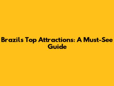 Brazil's Top Attractions: A Must-See Guide