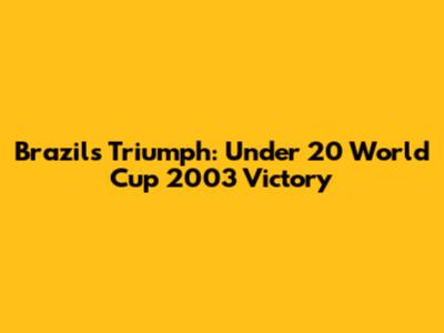 Brazil's Triumph: Under 20 World Cup 2003 Victory