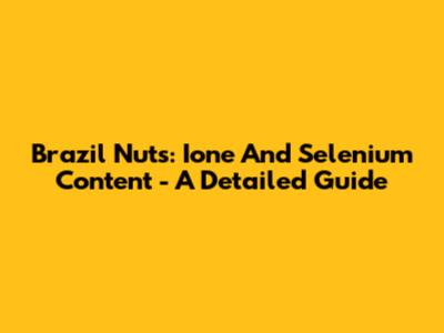 Brazil Nuts: Ione And Selenium Content - A Detailed Guide
