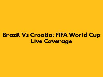 Brazil Vs Croatia: FIFA World Cup Live Coverage