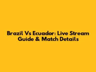 Brazil Vs Ecuador: Live Stream Guide & Match Details