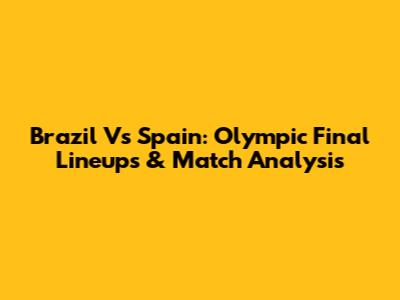 Brazil Vs Spain: Olympic Final Lineups & Match Analysis